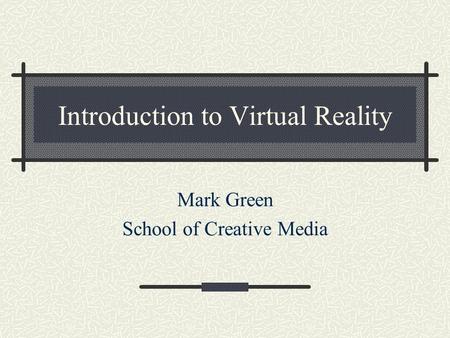 Introduction to Virtual Reality Mark Green School of Creative Media.