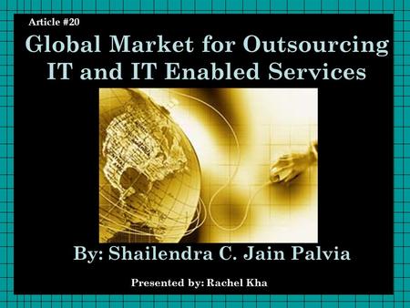 Article #20 Global Market for Outsourcing IT and IT Enabled Services By: Shailendra C. Jain Palvia Presented by: Rachel Kha Article #20.