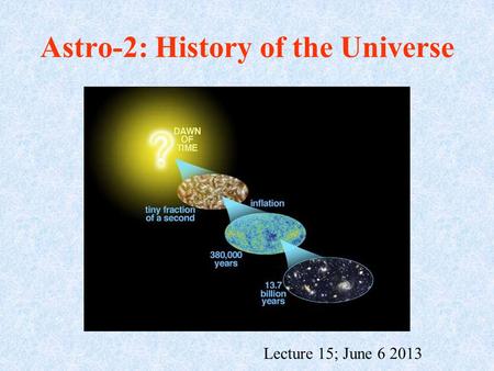 Astro-2: History of the Universe Lecture 15; June 6 2013.