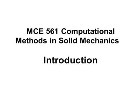 MCE 561 Computational Methods in Solid Mechanics