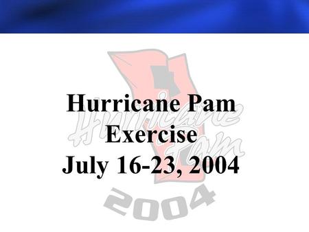 Hurricane Pam Exercise July 16-23, 2004 Date Here.