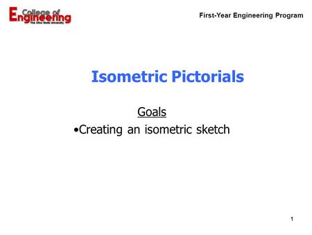 First-Year Engineering Program 1 Isometric Pictorials Goals Creating an isometric sketch.