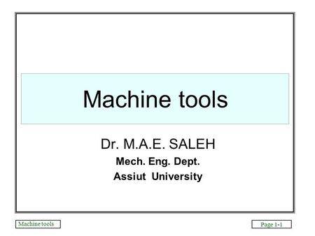 Machine tools Page 1-1 Machine tools Dr. M.A.E. SALEH Mech. Eng. Dept. Assiut University.