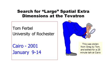Search for “Large” Spatial Extra Dimensions at the Tevatron Tom Ferbel University of Rochester Cairo - 2001 January 9-14 This was stolen from Greg by Tom,