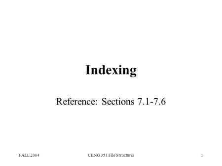 FALL 2004CENG 351 File Structures1 Indexing Reference: Sections 7.1-7.6.