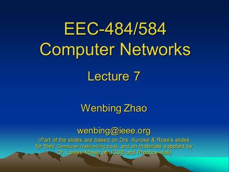 EEC-484/584 Computer Networks Lecture 7 Wenbing Zhao (Part of the slides are based on Drs. Kurose & Ross ’ s slides for their Computer.