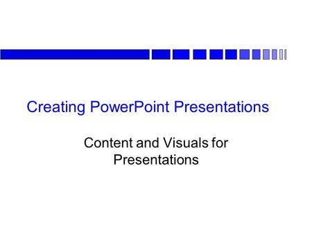 Creating PowerPoint Presentations Content and Visuals for Presentations.