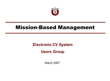 Mission-Based Management March 2007 Electronic CV System Users Group.