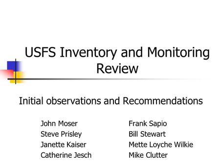 USFS Inventory and Monitoring Review Initial observations and Recommendations John MoserFrank Sapio Steve PrisleyBill Stewart Janette Kaiser Mette Loyche.