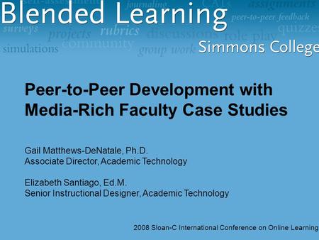 Peer-to-Peer Development with Media-Rich Faculty Case Studies Gail Matthews-DeNatale, Ph.D. Associate Director, Academic Technology Elizabeth Santiago,