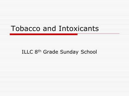 Tobacco and Intoxicants ILLC 8 th Grade Sunday School.
