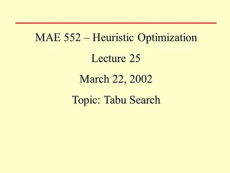 MAE 552 – Heuristic Optimization Lecture 25 March 22, 2002 Topic: Tabu Search.