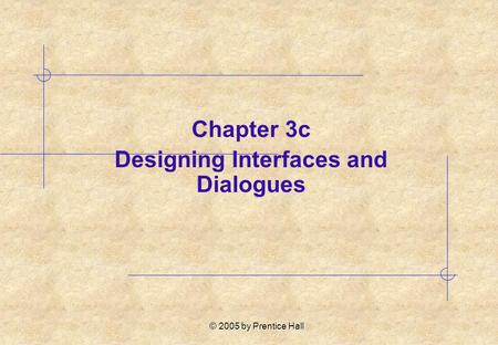 © 2005 by Prentice Hall Chapter 3c Designing Interfaces and Dialogues.