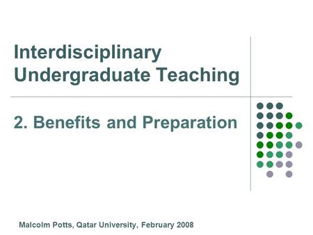 Interdisciplinary Undergraduate Teaching Malcolm Potts, Qatar University, February 2008 2. Benefits and Preparation.