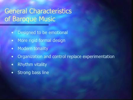 General Characteristics of Baroque Music Designed to be emotional More rigid formal design Modern tonality Organization and control replace experimentation.