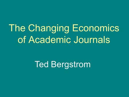 The Changing Economics of Academic Journals Ted Bergstrom.