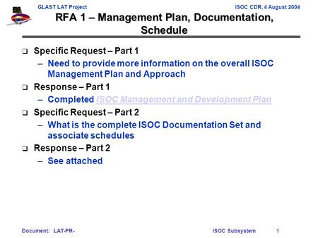 GLAST LAT ProjectISOC CDR, 4 August 2004 Document: LAT-PR-ISOC Subsystem1 RFA 1 – Management Plan, Documentation, Schedule  Specific Request – Part 1.