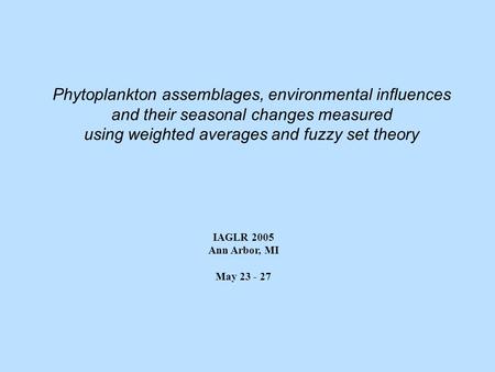 Phytoplankton assemblages, environmental influences and their seasonal changes measured using weighted averages and fuzzy set theory IAGLR 2005 Ann Arbor,