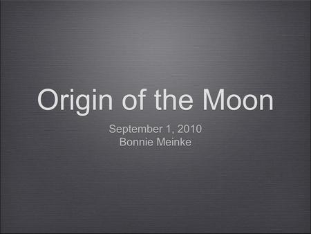 Origin of the Moon September 1, 2010 Bonnie Meinke September 1, 2010 Bonnie Meinke.