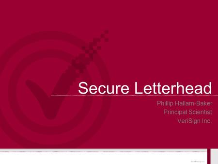 © 2004 VeriSign, Inc. Secure Letterhead Phillip Hallam-Baker Principal Scientist VeriSign Inc.