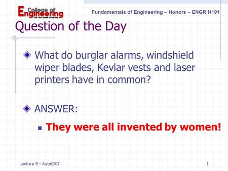 Fundamentals of Engineering – Honors – ENGR H191 Lecture 9 - AutoCAD 1 Question of the Day What do burglar alarms, windshield wiper blades, Kevlar vests.
