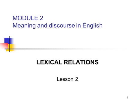 1 MODULE 2 Meaning and discourse in English LEXICAL RELATIONS Lesson 2.