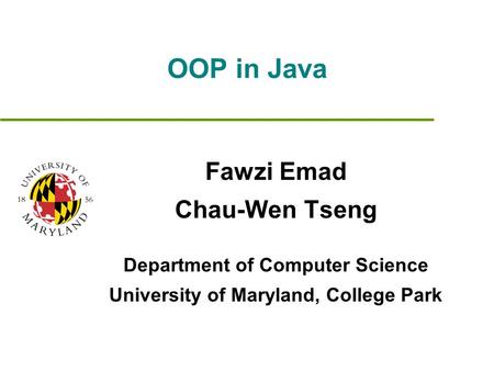 OOP in Java Fawzi Emad Chau-Wen Tseng Department of Computer Science University of Maryland, College Park.