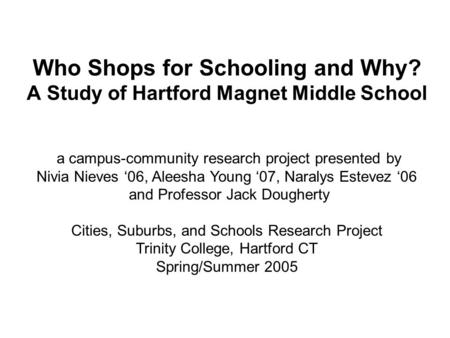 Who Shops for Schooling and Why? A Study of Hartford Magnet Middle School a campus-community research project presented by Nivia Nieves ‘06, Aleesha Young.