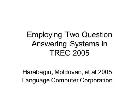 Employing Two Question Answering Systems in TREC 2005 Harabagiu, Moldovan, et al 2005 Language Computer Corporation.
