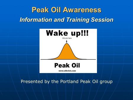 Peak Oil Awareness Information and Training Session Presented by the Portland Peak Oil group.