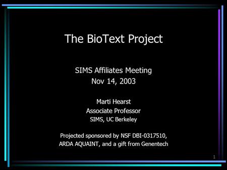 1 The BioText Project SIMS Affiliates Meeting Nov 14, 2003 Marti Hearst Associate Professor SIMS, UC Berkeley Projected sponsored by NSF DBI-0317510, ARDA.