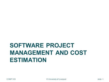 SOFTWARE PROJECT MANAGEMENT AND COST ESTIMATION © University of LiverpoolCOMP 319slide 1.