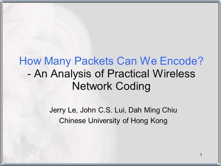 1 How Many Packets Can We Encode? - An Analysis of Practical Wireless Network Coding Jerry Le, John C.S. Lui, Dah Ming Chiu Chinese University of Hong.