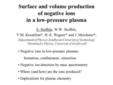 Surface and volume production of negative ions in a low-pressure plasma E. Stoffels, W.W. Stoffels, V.M. Kroutilina*, H.-E. Wagner* and J. Meichsner*,