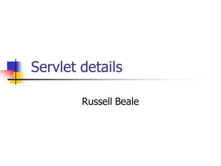 Servlet details Russell Beale. Servlet lifecycle The servlet container creates only one instance of each servlet Each use request handled with a separate.
