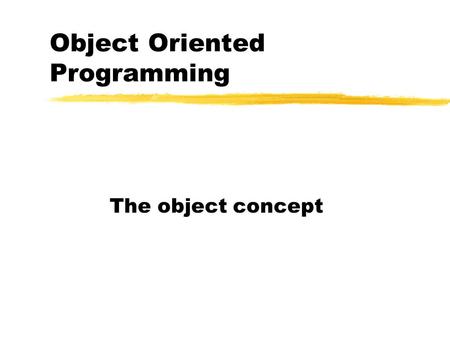 Object Oriented Programming The object concept. Alan Kay—Smalltalk—5 basic characteristics of OOP 1.Everything is an object. An object is a fancy variable-it.