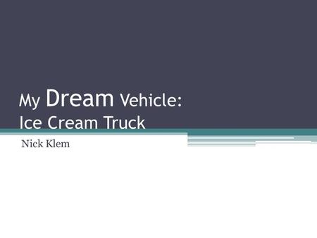 My Dream Vehicle: Ice Cream Truck Nick Klem. Reasons to Purchase Lots of room for storage Freezers to freeze things Speakers outside of the truck.