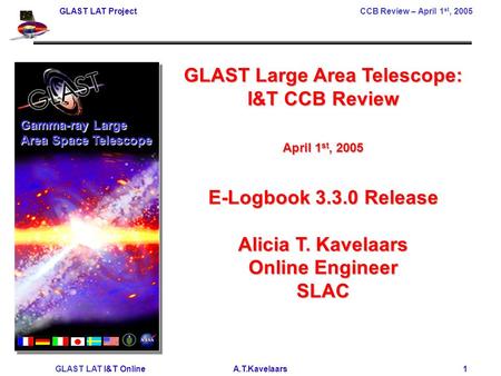 GLAST LAT ProjectCCB Review – April 1 st, 2005 GLAST LAT I&T Online A.T.Kavelaars 1 GLAST Large Area Telescope: I&T CCB Review April 1 st, 2005 E-Logbook.