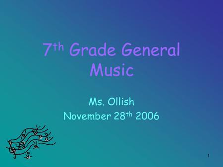 1 7 th Grade General Music Ms. Ollish November 28 th 2006.