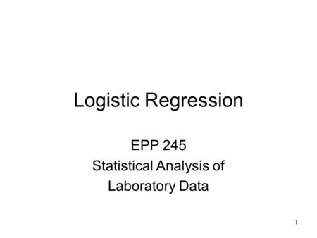 1 Logistic Regression EPP 245 Statistical Analysis of Laboratory Data.