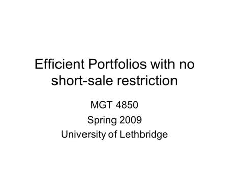 Efficient Portfolios with no short-sale restriction MGT 4850 Spring 2009 University of Lethbridge.