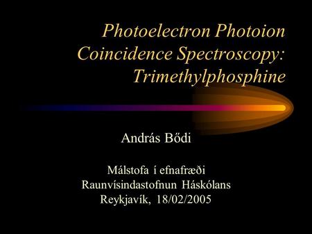 Photoelectron Photoion Coincidence Spectroscopy: Trimethylphosphine András Bődi Málstofa í efnafræði Raunvísindastofnun Háskólans Reykjavík, 18/02/2005.