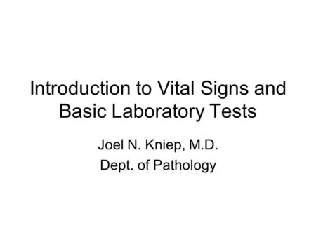 Introduction to Vital Signs and Basic Laboratory Tests Joel N. Kniep, M.D. Dept. of Pathology.