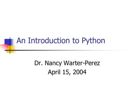 An Introduction to Python Dr. Nancy Warter-Perez April 15, 2004.