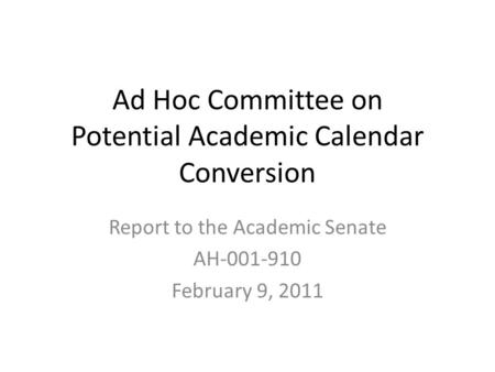 Ad Hoc Committee on Potential Academic Calendar Conversion Report to the Academic Senate AH-001-910 February 9, 2011.