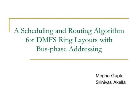 A Scheduling and Routing Algorithm for DMFS Ring Layouts with Bus-phase Addressing Megha Gupta Srinivas Akella.