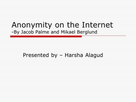 Anonymity on the Internet -By Jacob Palme and Mikael Berglund Presented by – Harsha Alagud.