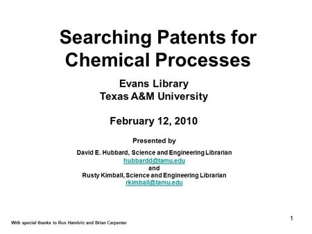 1 Searching Patents for Chemical Processes Evans Library Texas A&M University February 12, 2010 With special thanks to Ron Hambric and Brian Carpenter.
