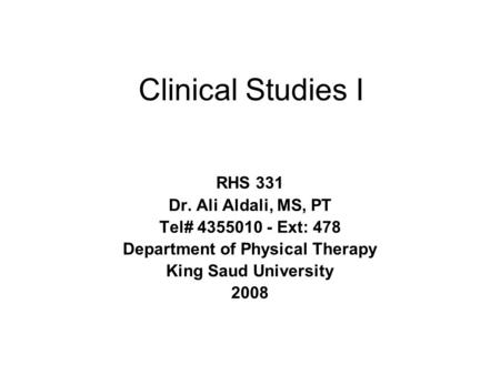 Clinical Studies I RHS 331 Dr. Ali Aldali, MS, PT Tel# 4355010 - Ext: 478 Department of Physical Therapy King Saud University 2008.