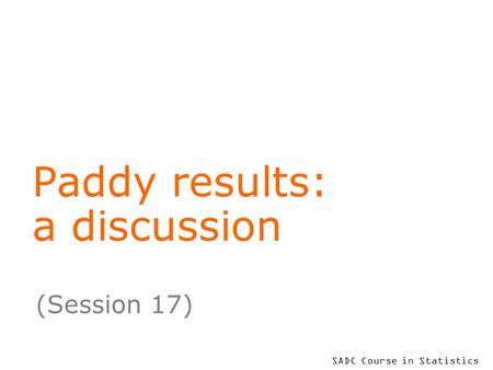 SADC Course in Statistics Paddy results: a discussion (Session 17)